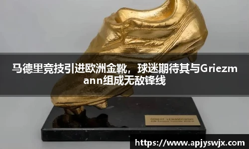 马德里竞技引进欧洲金靴，球迷期待其与Griezmann组成无敌锋线