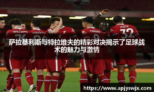 萨拉基利斯与特拉维夫的精彩对决揭示了足球战术的魅力与激情