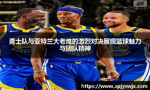 勇士队与亚特兰大老鹰的激烈对决展现篮球魅力与团队精神