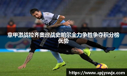 意甲激战拉齐奥迎战史帕尔全力争胜争夺积分榜优势