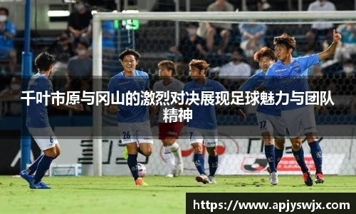 千叶市原与冈山的激烈对决展现足球魅力与团队精神