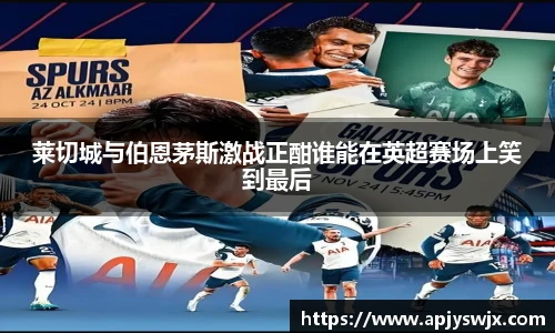 莱切城与伯恩茅斯激战正酣谁能在英超赛场上笑到最后